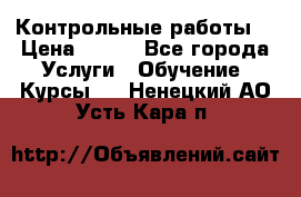 Контрольные работы. › Цена ­ 900 - Все города Услуги » Обучение. Курсы   . Ненецкий АО,Усть-Кара п.